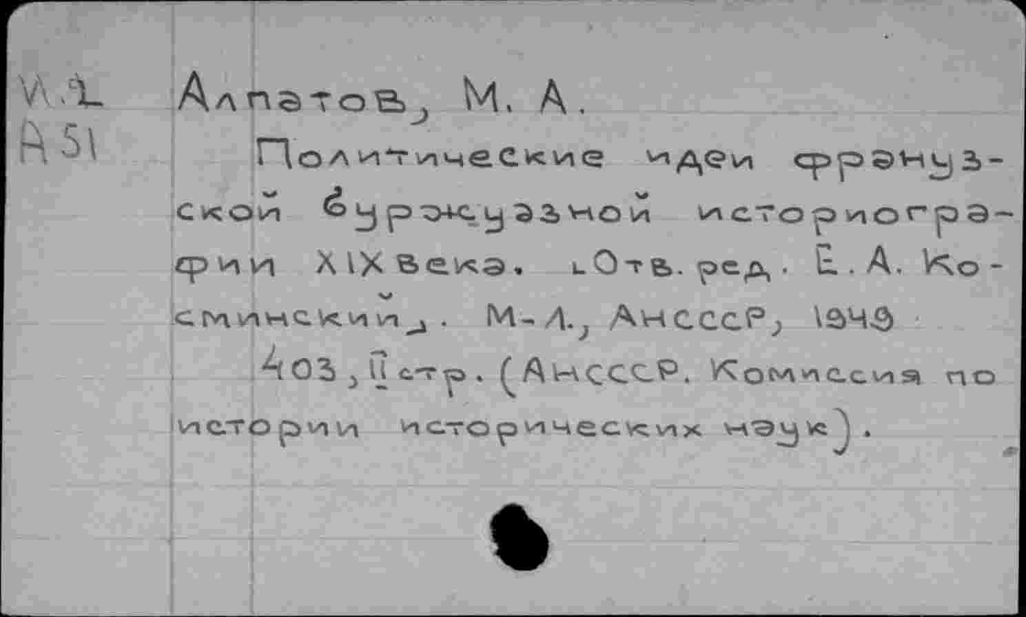 ﻿У. .г 1А5\
Алпатов^ М. А.
ГД о л ит очески <2 'н^еи срраяуз-СкО/1 <оу ртж.у 23 мой историографии Х1Хв<“1*а. иОть.ред. Е.. А. \*\о -СГЛИНСкИИ^. М-Д.^ АНСССР; \S4-S)
А оз 3 П стр, ^А1т\ССС_Р. Комиссия по истории исторических чч’Э^и:^.